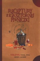 RECEPTURY Z KLASZTORNEJ PIWNICZKI. NALEWKI, WINA, PIWA, MIODY, LIKIERY